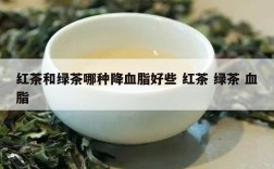 红茶和绿茶哪种降血脂好些 红茶 绿茶 血脂